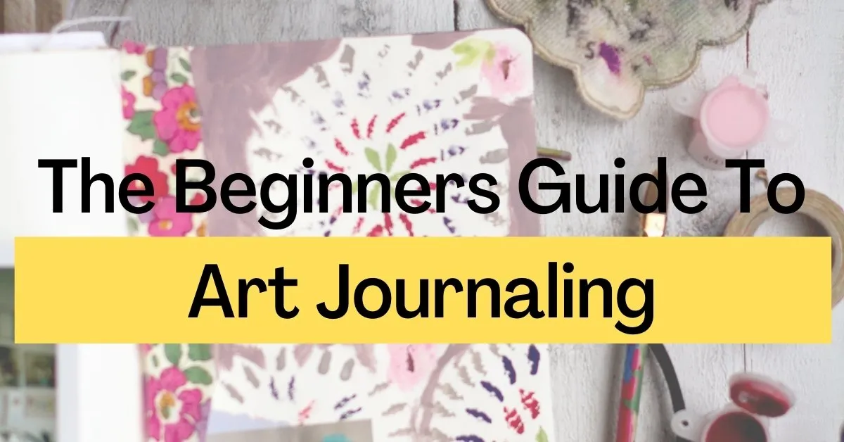 The Beginners Guide To Art Journaling