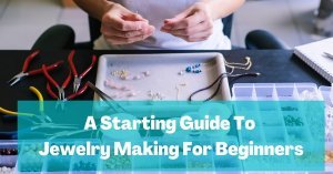 A Starting Guide To Jewelry Making For Beginners - The Curiously Creative