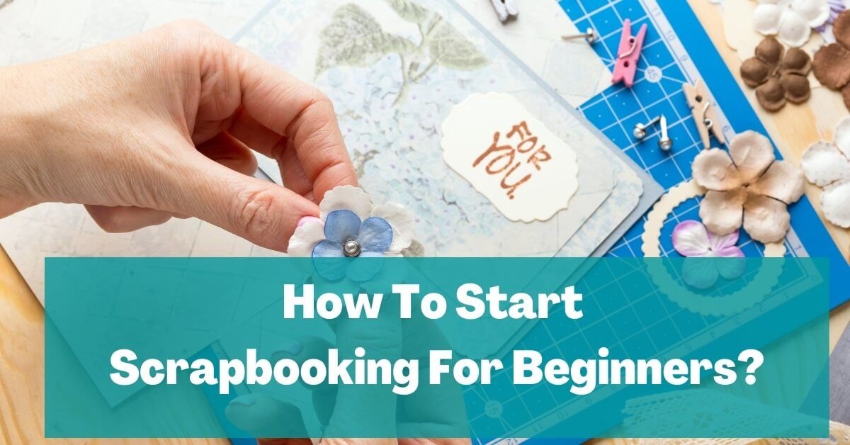 How To Start Scrapbooking For Beginners? - The Curiously Creative