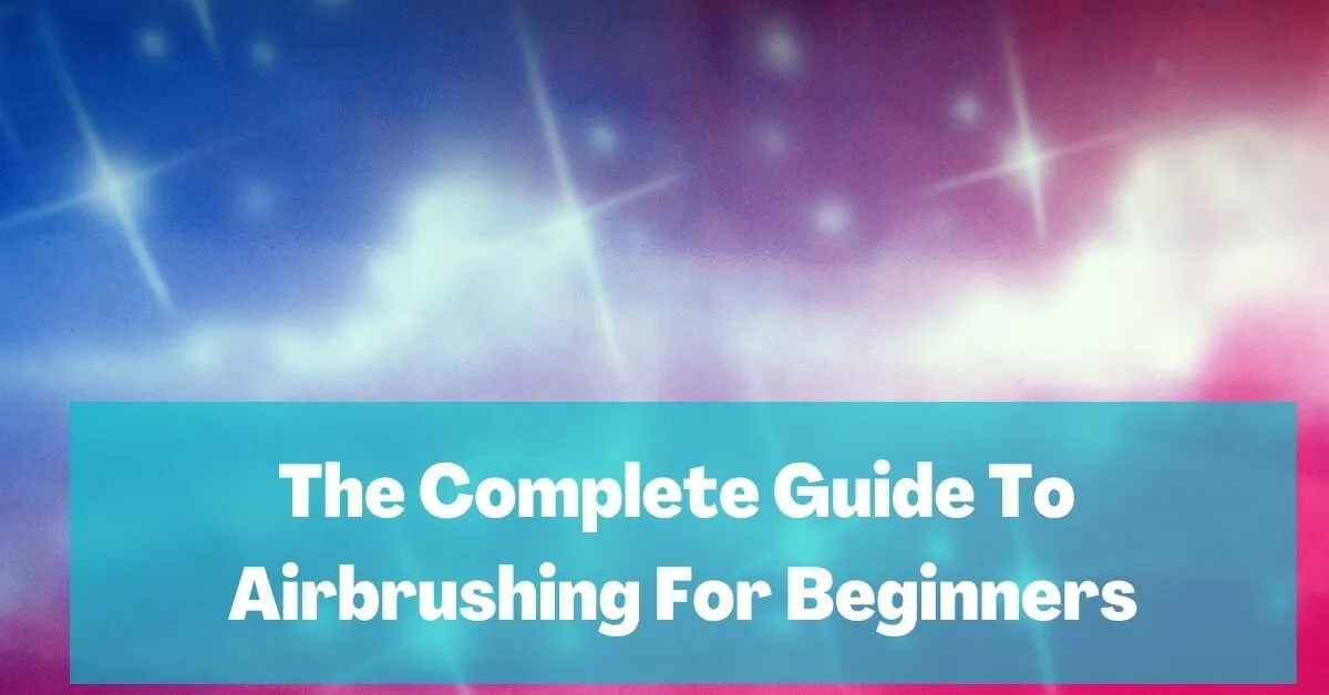 The Complete Guide To Airbrushing For Beginners