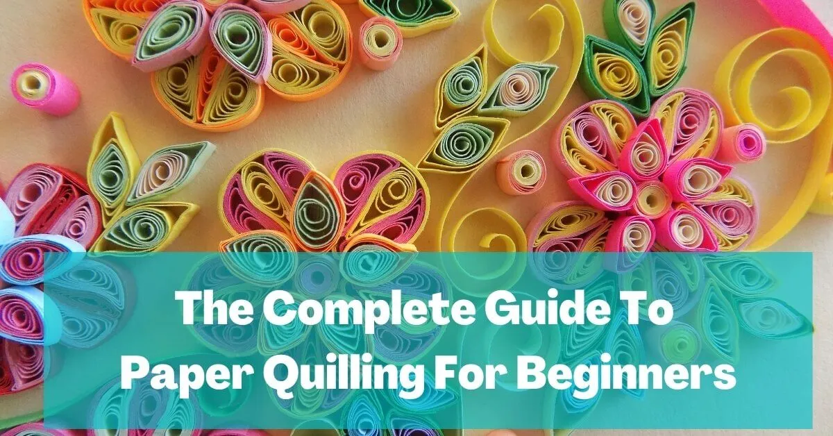 The Complete Guide To Paper Quilling For Beginners