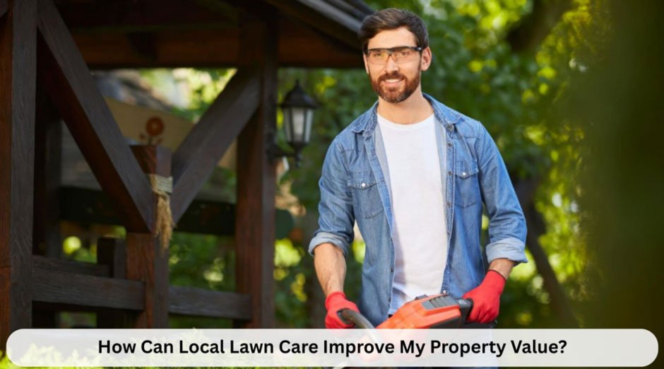 How Can Local Lawn Care Improve My Property Value
